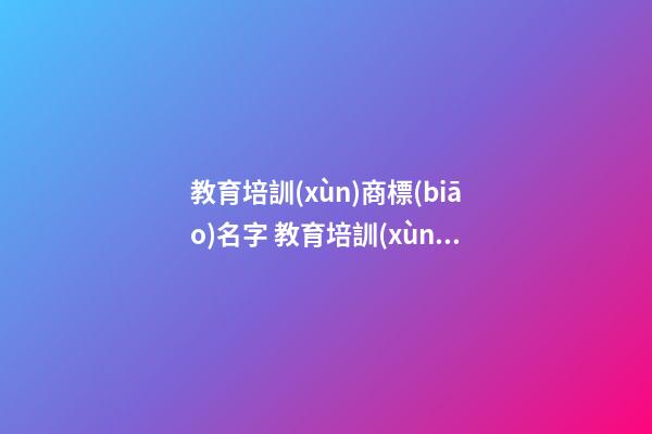 教育培訓(xùn)商標(biāo)名字 教育培訓(xùn)商標(biāo)名字好寓意的-第1張-商標(biāo)起名-玄機(jī)派